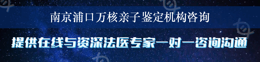 南京浦口万核亲子鉴定机构咨询